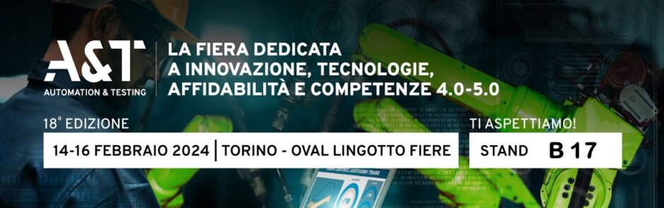 A&T - LA FIERA DEDICATA A INNOVAZIONE , TENOLOGIE, AFFIDABILITA' E COMPETENZE 4.0 - 5.0 18a EDIZIONE 14-16 FEBBRAIO 2024 - TORINO - OVAL LINGOTTO FIERE - STAND B17 TI ASPETTIAMO!